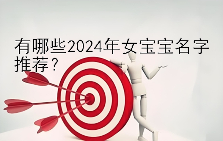 有哪些2024年女宝宝名字推荐？