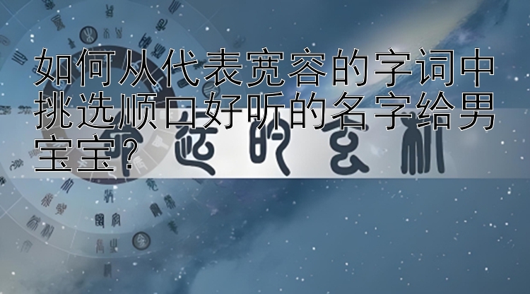 如何从代表宽容的字词中挑选顺口好听的名字给男宝宝？