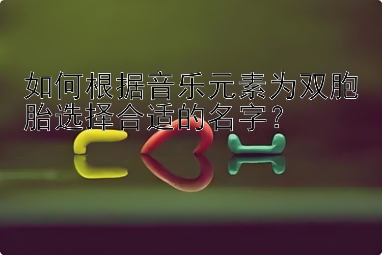 如何根据音乐元素为双胞胎选择合适的名字？