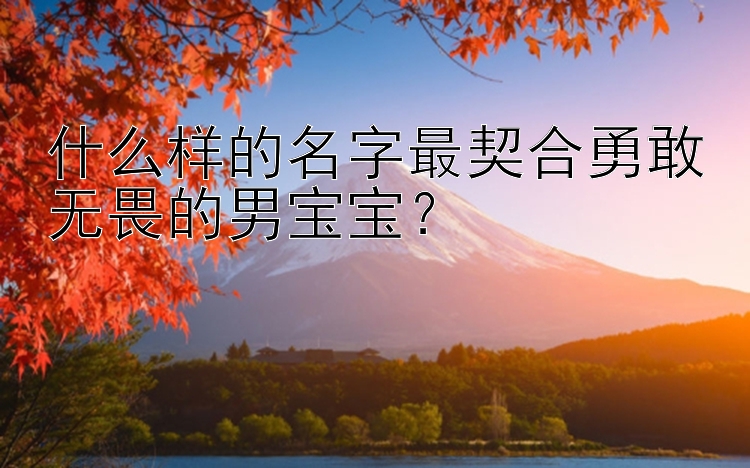 什么样的名字最契合勇敢无畏的男宝宝？