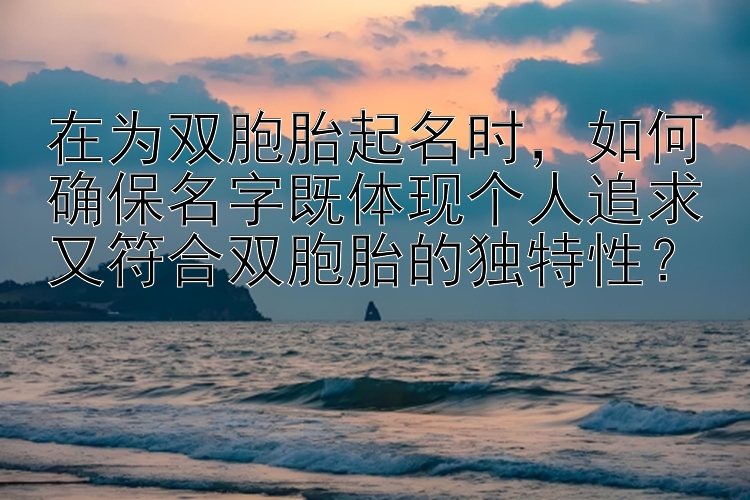 在为双胞胎起名时，如何确保名字既体现个人追求又符合双胞胎的独特性？