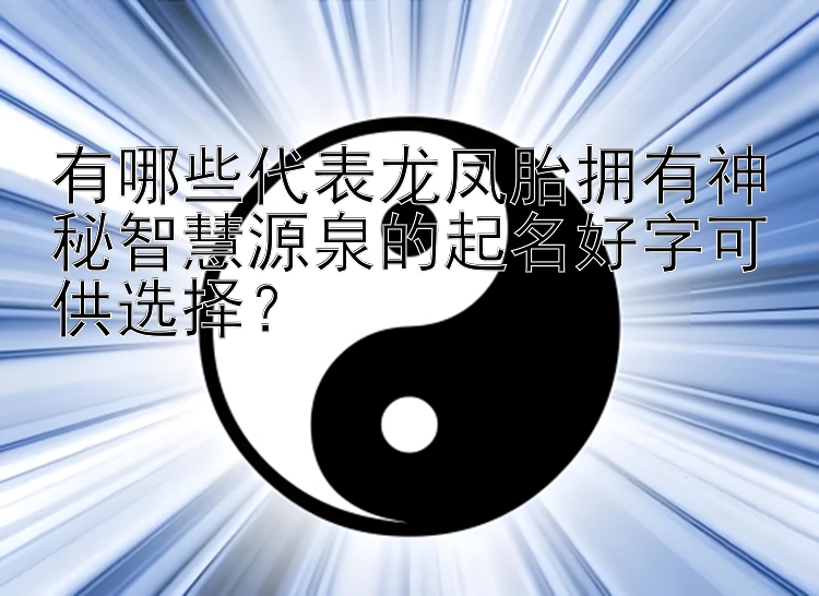 有哪些代表龙凤胎拥有神秘智慧源泉的起名好字可供选择？