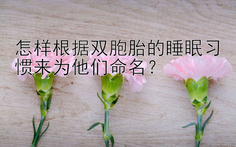 怎样根据双胞胎的睡眠习惯来为他们命名？