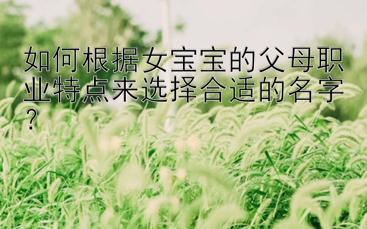 如何根据女宝宝的父母职业特点来选择合适的名字？