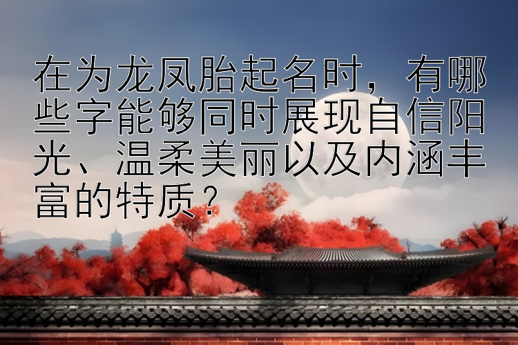 在为龙凤胎起名时，有哪些字能够同时展现自信阳光、温柔美丽以及内涵丰富的特质？