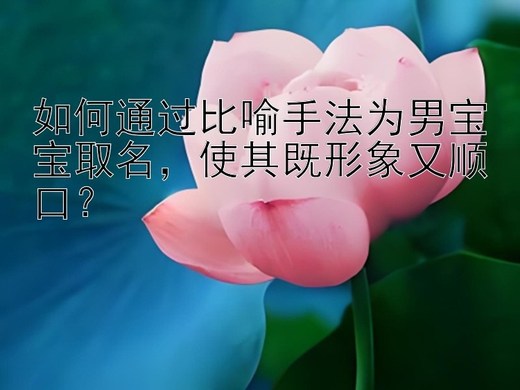 如何通过比喻手法为男宝宝取名，使其既形象又顺口？