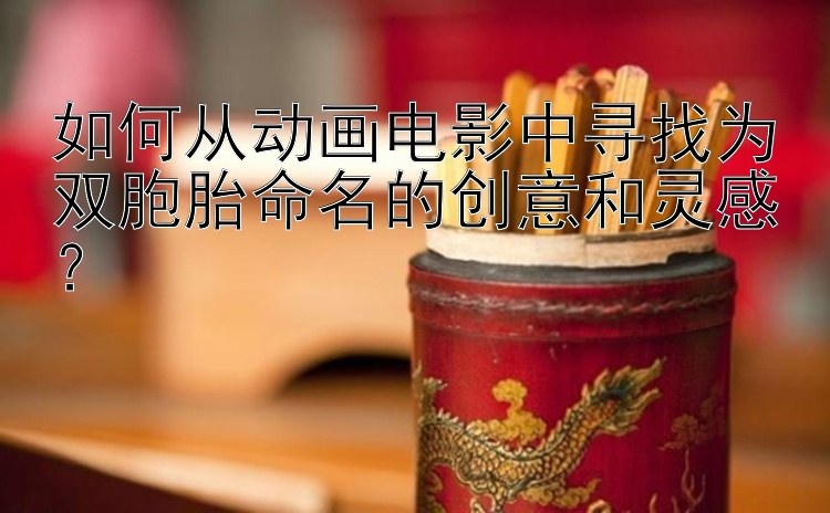 如何从动画电影中寻找为双胞胎命名的创意和灵感？