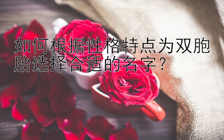 如何根据性格特点为双胞胎选择合适的名字？