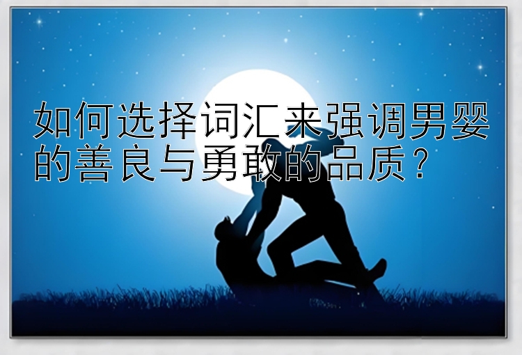 如何选择词汇来强调男婴的善良与勇敢的品质？