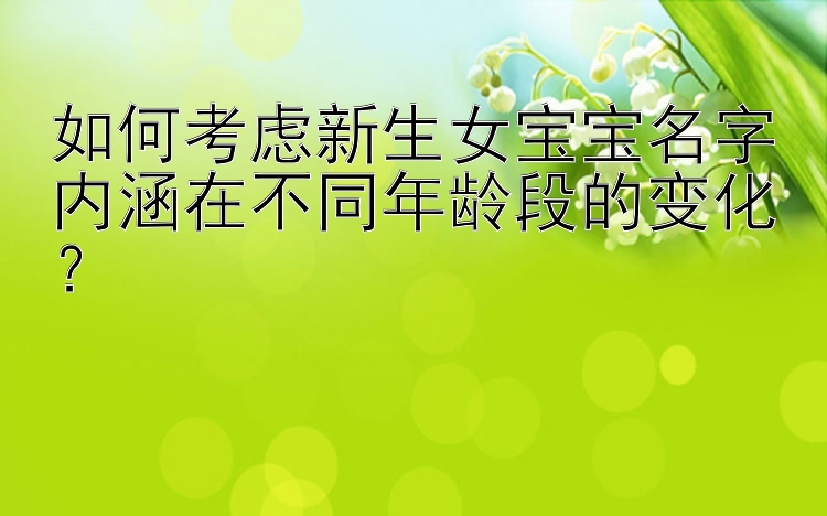 如何考虑新生女宝宝名字内涵在不同年龄段的变化？