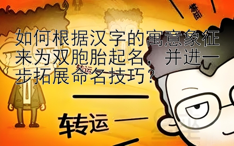 如何根据汉字的寓意象征来为双胞胎起名，并进一步拓展命名技巧？