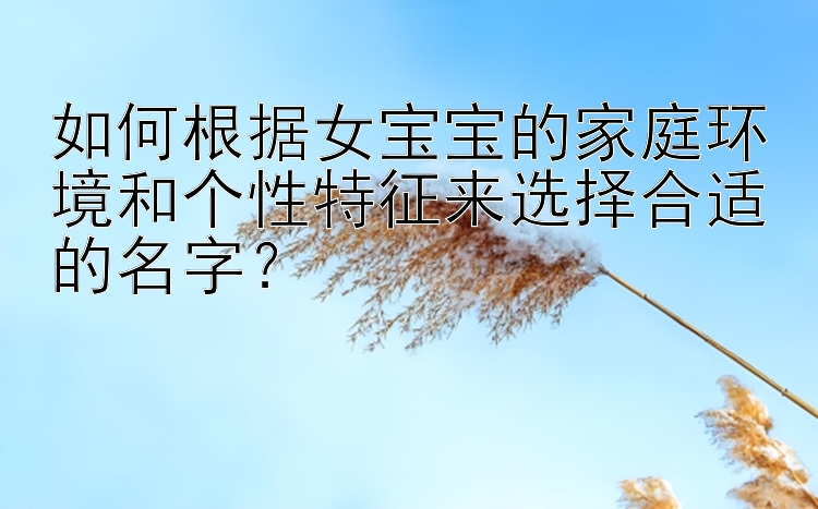 如何根据女宝宝的家庭环境和个性特征来选择合适的名字？